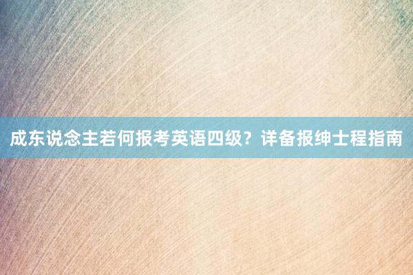 成东说念主若何报考英语四级？详备报绅士程指南
